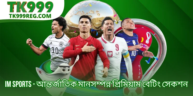 IM Sports - আন্তর্জাতিক মানসম্পন্ন প্রিমিয়াম বেটিং সেকশন