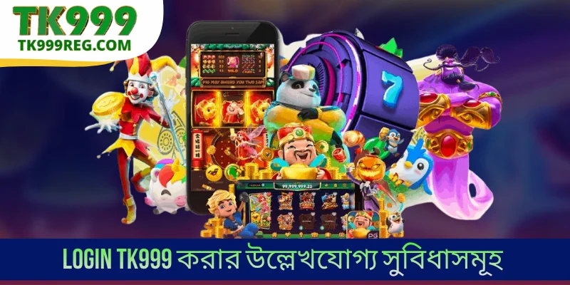 Login TK999 করার উল্লেখযোগ্য সুবিধাসমূহ
