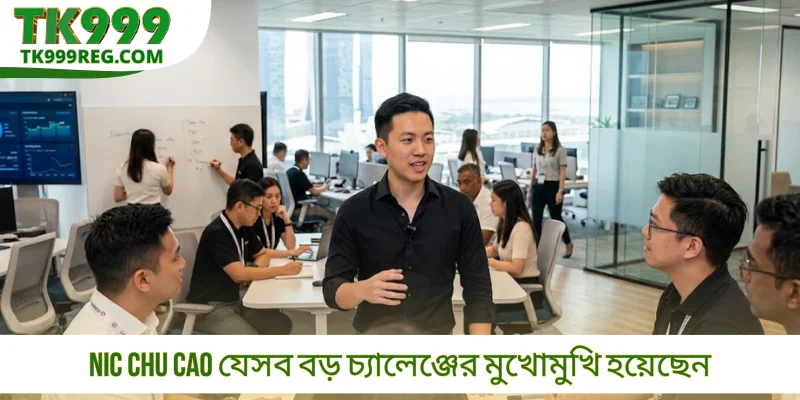 Nic Chu Cao যেসব বড় চ্যালেঞ্জের মুখোমুখি হয়েছেন