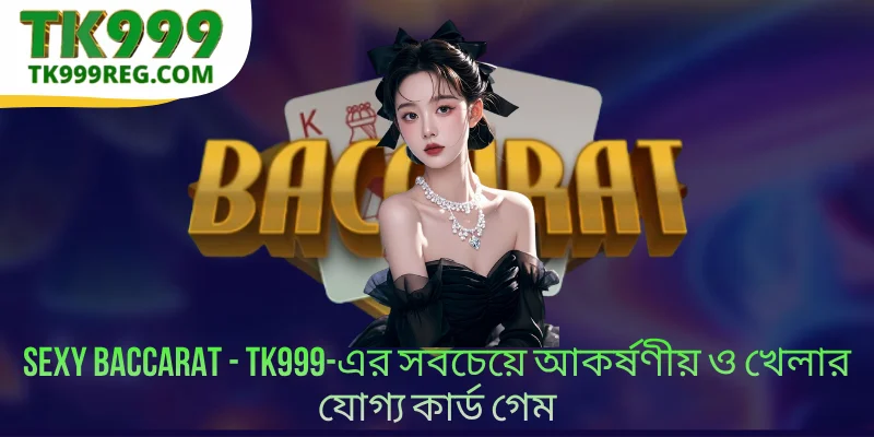 Sexy Baccarat - TK999-এর সবচেয়ে আকর্ষণীয় ও খেলার যোগ্য কার্ড